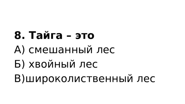 8. Тайга – это А) смешанный лес Б) хвойный лес В)широколиственный лес 