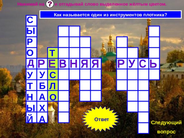 Нажимай на и отгадывай слово выделенное жёлтым цветом. Как называется один из инструментов плотника? СЫРО  УТНЫЙ Т  СЛО  УБАХА Ответ Следующий вопрос 