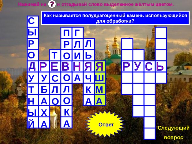 Нажимай на и отгадывай слово выделенное жёлтым цветом. Как называется полудрагоценный камень использующийся для обработки? СЫРО  УТНЫЙ ГЛИ  А ПРО  ОЛОКА ЛЬ  ЧКА Т  СЛО  УБАХА  ШМА Ответ Следующий вопрос 