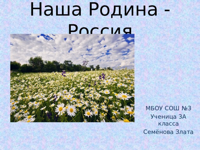 Наша Родина - Россия МБОУ СОШ №3 Ученица 3А класса Семёнова Злата 