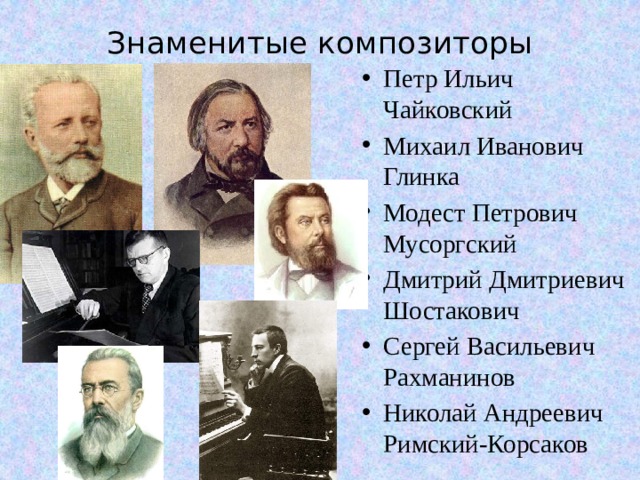 Знаменитые композиторы   Петр Ильич Чайковский Михаил Иванович Глинка Модест Петрович Мусоргский Дмитрий Дмитриевич Шостакович Сергей Васильевич Рахманинов Николай Андреевич Римский-Корсаков 