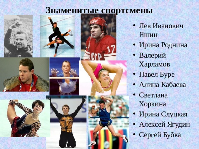 Знаменитые спортсмены   Лев Иванович Яшин Ирина Роднина Валерий Харламов Павел Буре Алина Кабаева Светлана Хоркина Ирина Слуцкая Алексей Ягудин Сергей Бубка 