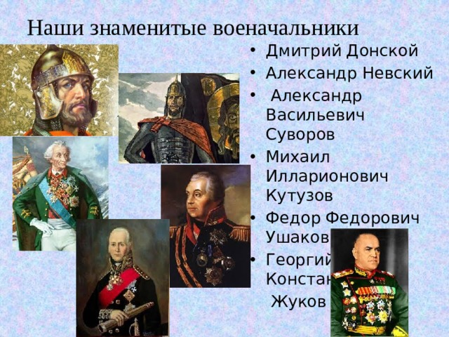 Наши знаменитые военачальники Дмитрий Донской Александр Невский  Александр Васильевич Суворов Михаил Илларионович Кутузов Федор Федорович Ушаков Георгий Константинович  Жуков 
