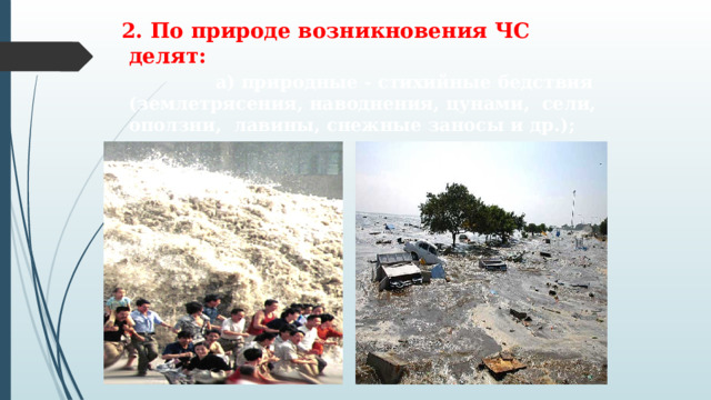   2. По природе возникновения ЧС делят:  а) природные - стихийные бедствия (землетрясения, наводнения, цунами, сели, оползни, лавины, снежные заносы и др.); 