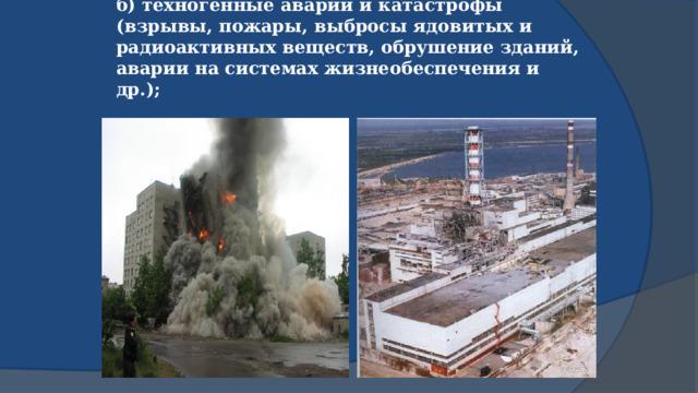 б) техногенные аварии и катастрофы (взрывы, пожары, выбросы ядовитых и радиоактивных веществ, обрушение зданий, аварии на системах жизнеобеспечения и др.); 