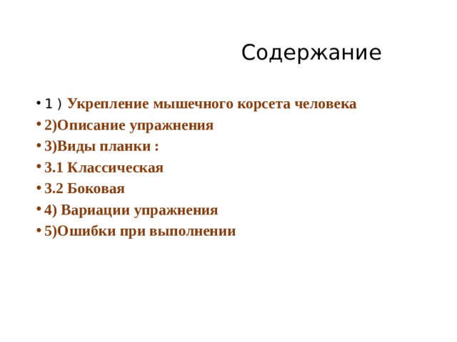  Содержание 1 ) Укрепление мышечного корсета человека 2)Описание упражнения 3)Виды планки : 3.1 Классическая 3.2 Боковая 4) Вариации упражнения 5)Ошибки при выполнении 