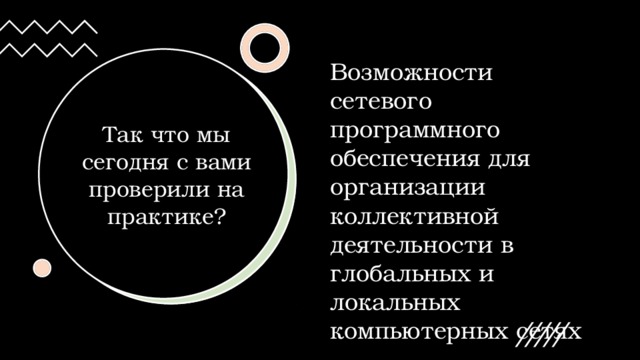 Возможности сетевого программного обеспечения для организации коллективной деятельности в глобальных и локальных компьютерных сетях Так что мы сегодня с вами проверили на практике?    