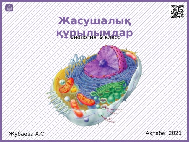 Жасушалық құрылымдар Биология, 9 класс Ақтөбе, 2021 Жубаева А.С.  