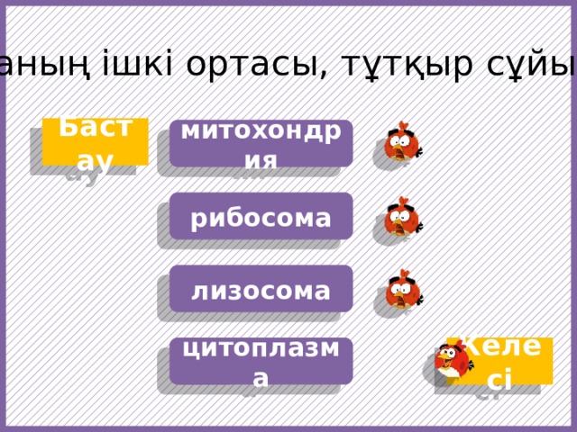 Жасушаның ішкі ортасы, тұтқыр сұйықтық … Бастау митохондрия рибосома лизосома https://f1.pngfuel.com/png/607/434/568/fruit-angry-birds-cartoon-red-video-game-software-png-clip-art.png https://w7.pngwing.com/pngs/437/239/png-transparent-angry-birds-epic-angry-birds-go-angry-birds-space-angry-birds-action-angry-birds-orange-chicken-galliformes.png Келесі цитоплазма  