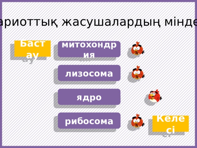 Барлық эукариоттық жасушалардың міндетті бөлігі … Бастау митохондрия лизосома ядро https://f1.pngfuel.com/png/607/434/568/fruit-angry-birds-cartoon-red-video-game-software-png-clip-art.png https://w7.pngwing.com/pngs/437/239/png-transparent-angry-birds-epic-angry-birds-go-angry-birds-space-angry-birds-action-angry-birds-orange-chicken-galliformes.png рибосома Келесі  