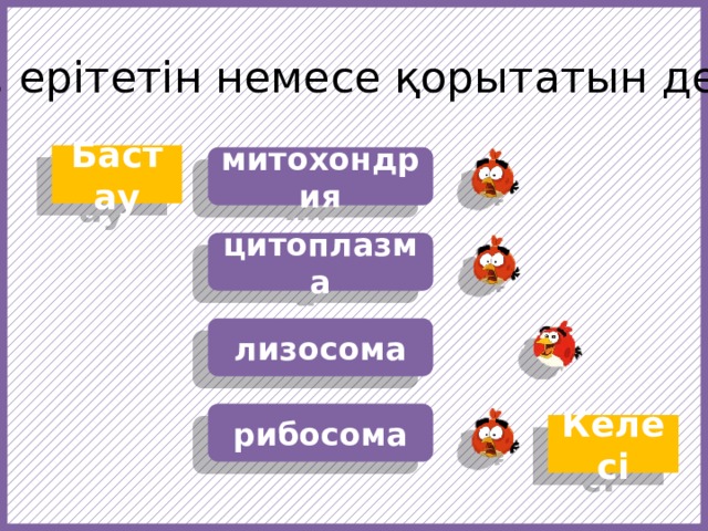 Бұзатын, ерітетін немесе қорытатын денешік … Бастау митохондрия цитоплазма лизосома https://f1.pngfuel.com/png/607/434/568/fruit-angry-birds-cartoon-red-video-game-software-png-clip-art.png https://w7.pngwing.com/pngs/437/239/png-transparent-angry-birds-epic-angry-birds-go-angry-birds-space-angry-birds-action-angry-birds-orange-chicken-galliformes.png рибосома Келесі  