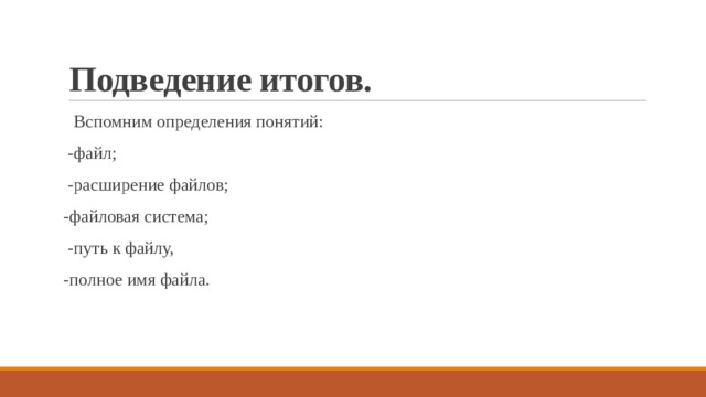 Подведение итогов.  Вспомним определения понятий:  -файл;  -расширение файлов; -файловая система;  -путь к файлу, -полное имя файла.