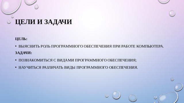 Цели и задачи Цель: выяснить роль программного обеспечения при работе компьютера. Задачи: познакомиться с видами программного обеспечения; научиться различать виды программного обеспечения. 
