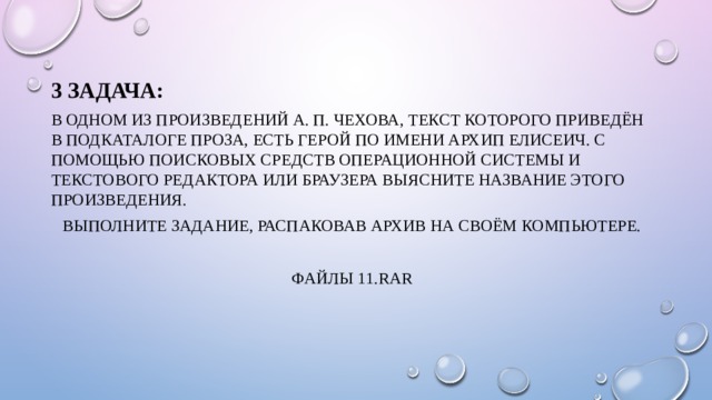 3 задача: В одном из произведений А. П. Чехова, текст которого приведён в подкаталоге Проза, есть герой по имени Архип Елисеич. С помощью поисковых средств операционной системы и текстового редактора или браузера выясните название этого произведения. Выполните задание, распаковав архив на своём компьютере. Файлы 11.rar 