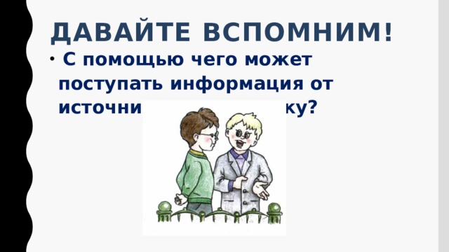 Давайте вспомним!  С помощью чего может поступать информация от источника к приемнику?    