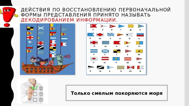Действия по восстановлению первоначальной формы представления принято называть декодированием информации.   Только смелым покоряются моря  