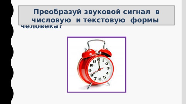 Преобразуй звуковой сигнал в числовую и текстовую формы Догадайся, что означает представленный сигнал для человека? 
