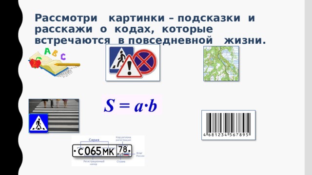 Рассмотри картинки – подсказки и расскажи о кодах, которые встречаются в повседневной жизни. 