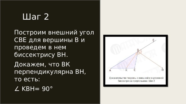 Шаг 2 Построим внешний угол СВЕ для вершины В и проведем в нем биссектрису ВН. Докажем, что ВК перпендикулярна ВН, то есть: ∠ KBH= 90° 