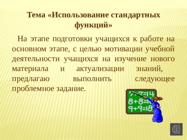Тема «Использование стандартных функций» На этапе подготовки учащихся к работе на основном этапе, с целью мотивации учебной деятельности учащихся на изучение нового материала и актуализации знаний, предлагаю выполнить следующее проблемное задание. 