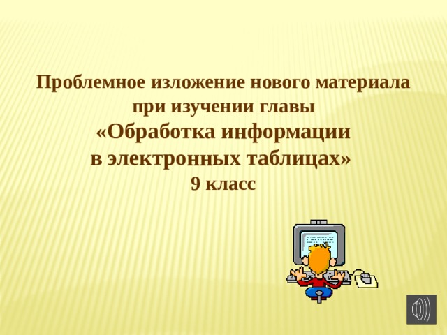 Проблемное изложение нового материала при изучении главы  «Обработка информации в электронных таблицах» 9 класс 