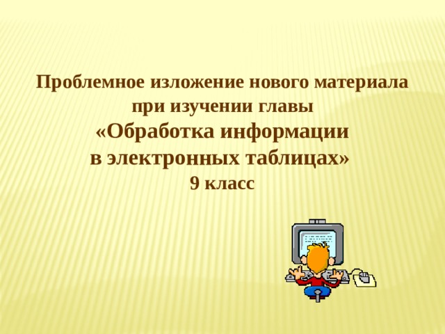 Проблемное изложение нового материала при изучении главы  «Обработка информации в электронных таблицах» 9 класс 