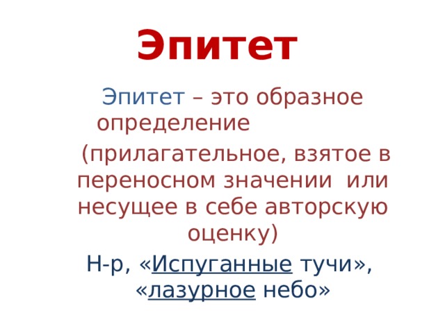 Эпитет Эпитет – это образное определение  (прилагательное, взятое в переносном значении или несущее в себе авторскую оценку) Н-р, « Испуганные тучи», « лазурное небо» 