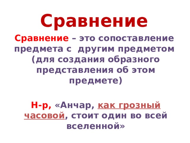 Сравнение Сравнение – это сопоставление предмета с другим предметом (для создания образного представления об этом предмете)  Н-р, «Анчар, как грозный часовой , стоит один во всей вселенной» 