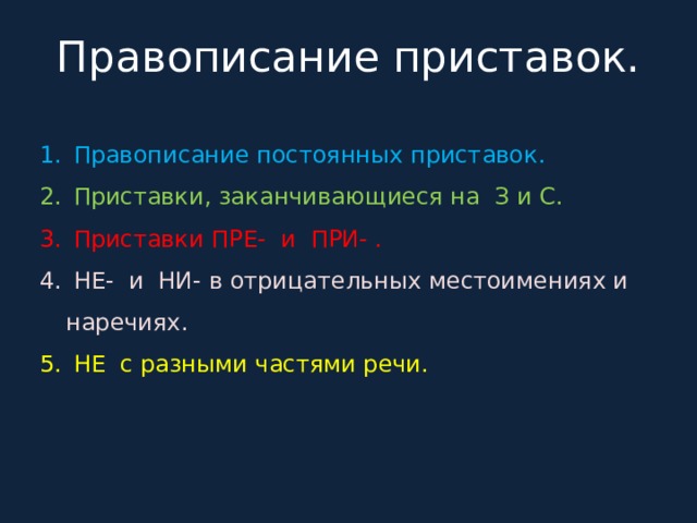 Правописание приставок.  Правописание постоянных приставок.  Приставки, заканчивающиеся на З и С.  Приставки ПРЕ- и ПРИ- .  НЕ- и НИ- в отрицательных местоимениях и наречиях.  НЕ с разными частями речи. 