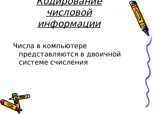 Кодирование числовой информации Числа в компьютере представляются в двоичной системе счисления 