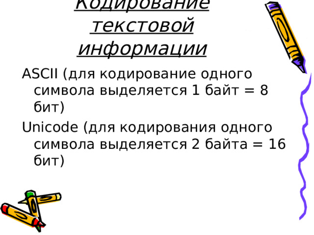 Кодирование текстовой информации ASCII (для кодирование одного символа выделяется 1 байт = 8 бит) Unicode (для кодирования одного символа выделяется 2 байта = 16 бит) 