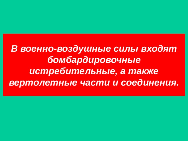В военно-воздушные силы входят бомбардировочные истребительные, а также вертолетные части и соединения. 