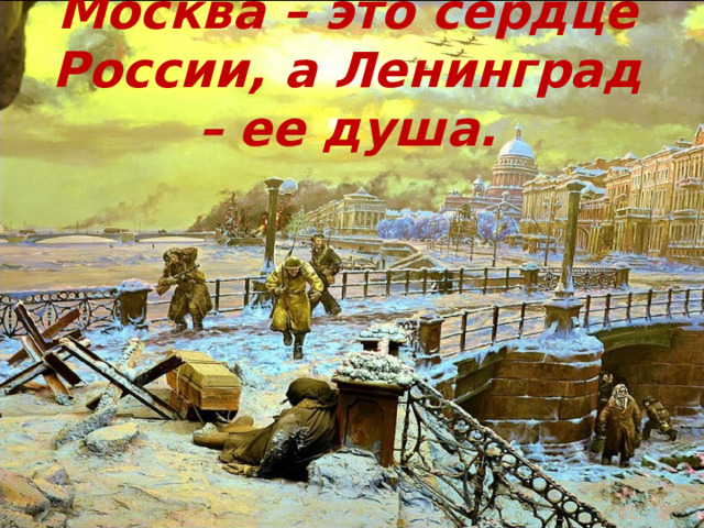 Москва – это сердце России, а Ленинград – ее душа. 
