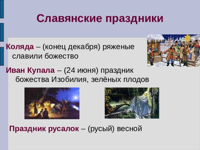 Славянские праздники – (конец декабря) ряженые славили божество Коляда – (24 июня) праздник божества Изобилия, зелёных плодов Иван Купала Праздник русалок – (русый) весной 4