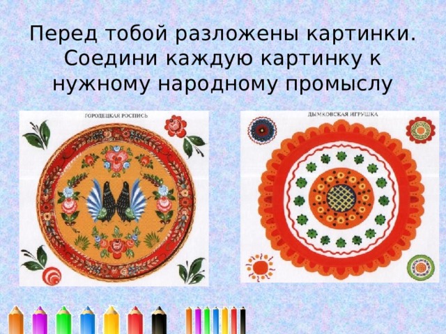 Перед тобой разложены картинки. Соедини каждую картинку к нужному народному промыслу 