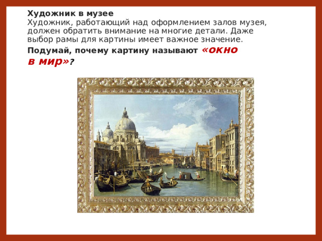 Художник в музее  Художник, работающий над оформлением залов музея, должен обратить внимание на многие детали. Даже выбор рамы для картины имеет важное значение.  Подумай, почему картину называют «окно в мир» ? 