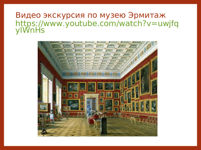 Видео экскурсия по музею Эрмитаж  https://www.youtube.com/watch?v=uwjfqylWnHs   