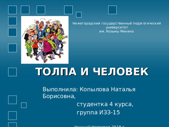 Нижегородский государственный педагогический университет им. Козьмы Минина  ТОЛПА И ЧЕЛОВЕК Выполнила: Копылова Наталья Борисовна,  студентка 4 курса,  группа ИЗЗ-15 Нижний Новгород 2018 г. 