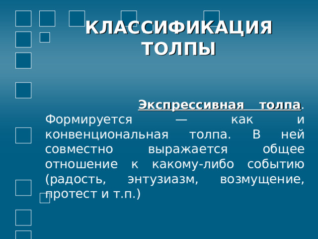 КЛАССИФИКАЦИЯ  ТОЛПЫ     Экспрессивная толпа . Формируется — как и конвенциональная толпа. В ней совместно выражается общее отношение к какому-либо событию (радость, энтузиазм, возмущение, протест и т.п.)  