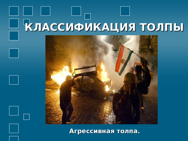 КЛАССИФИКАЦИЯ ТОЛПЫ          Агрессивная толпа.   
