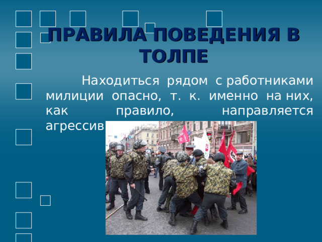 ПРАВИЛА ПОВЕДЕНИЯ В ТОЛПЕ  Находиться рядом с работниками милиции опасно, т. к. именно на них, как правило, направляется агрессивность толпы. 