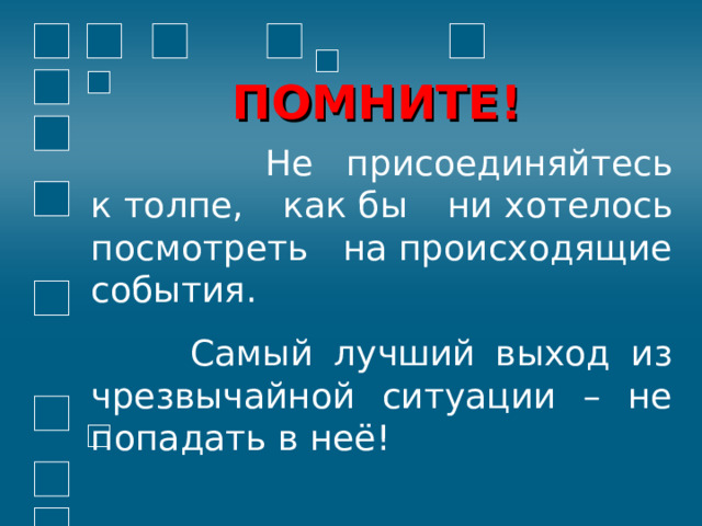 ПОМНИТЕ!  Не присоединяйтесь к толпе, как бы ни хотелось посмотреть на происходящие события.  Самый лучший выход из чрезвычайной ситуации – не попадать в неё! 