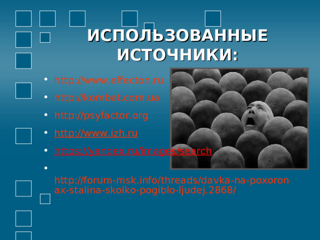 ИСПОЛЬЗОВАННЫЕ ИСТОЧНИКИ: http://www.effecton.ru http://kombat.com.ua http://psyfactor.org http://www.izh.ru https://yandex.ru/images/search   http://forum-msk.info/threads/davka-na-poxoronax-stalina-skolko-pogiblo-ljudej.2868/        
