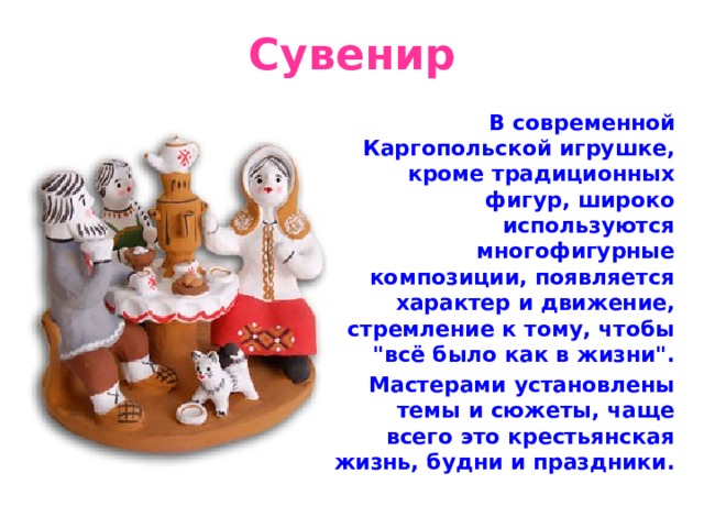 Сувенир  В современной Каргопольской игрушке, кроме традиционных фигур, широко используются многофигурные композиции, появляется характер и движение, стремление к тому, чтобы 