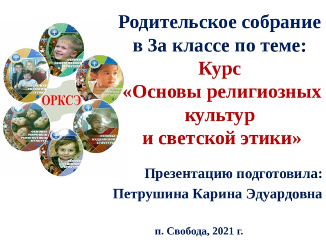 Родительское собрание  в 3а классе по теме:  Курс  «Основы религиозных культур  и светской этики»  Презентацию подготовила: Петрушина Карина Эдуардовна  п. Свобода, 2021 г. 