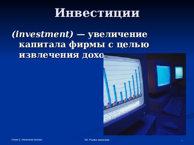Инвестиции ( investment ) —  увеличение капитала фирмы с целью извлечения дохода. Глава 3. Экономика фирмы 20. Рынок капитала  