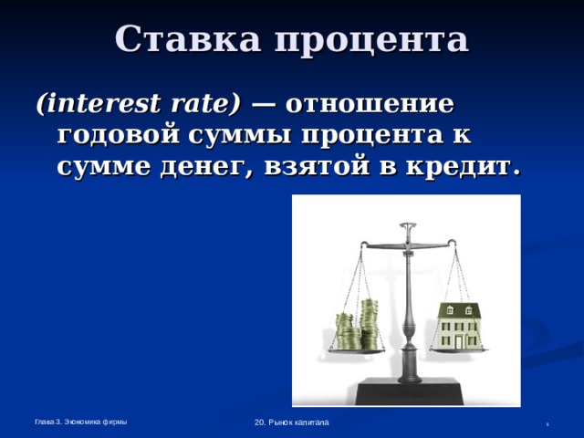 Ставка процента ( interest  rate ) — отношение годовой суммы процента к сумме денег, взятой в кредит.  Глава 3. Экономика фирмы 20. Рынок капитала  