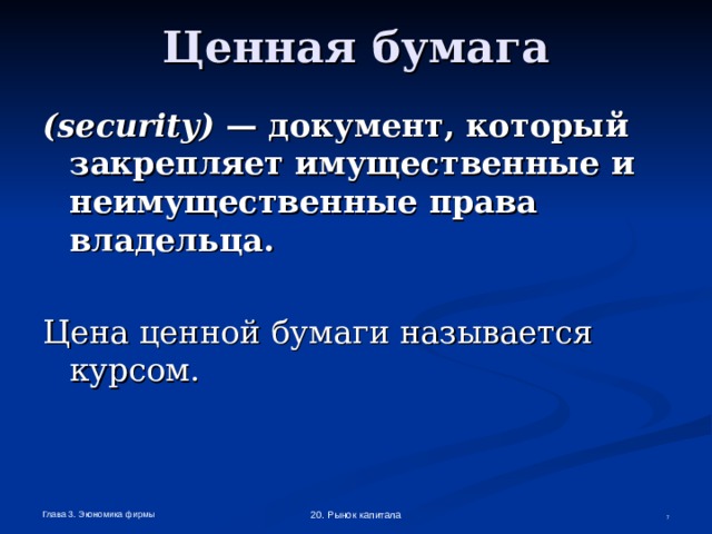 Ценная бумага ( security ) — документ, который закрепляет имущественные и неимущественные права владельца. Цена ценной бумаги называется курсом. Глава 3. Экономика фирмы 20. Рынок капитала  
