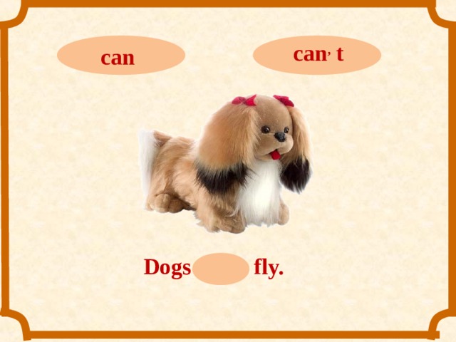 can ,  t can Dogs can ,  t fly.  