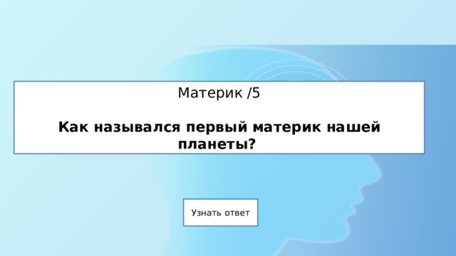 Материк /5   Как назывался первый материк нашей планеты? 